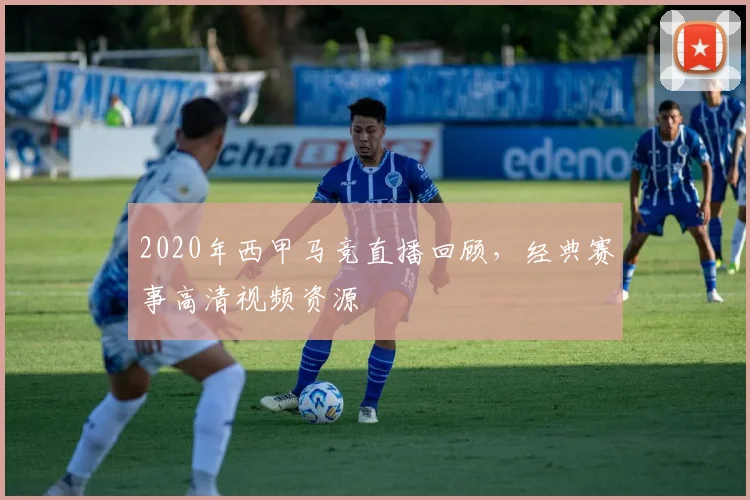 2020年西甲马竞直播回顾，经典赛事高清视频资源