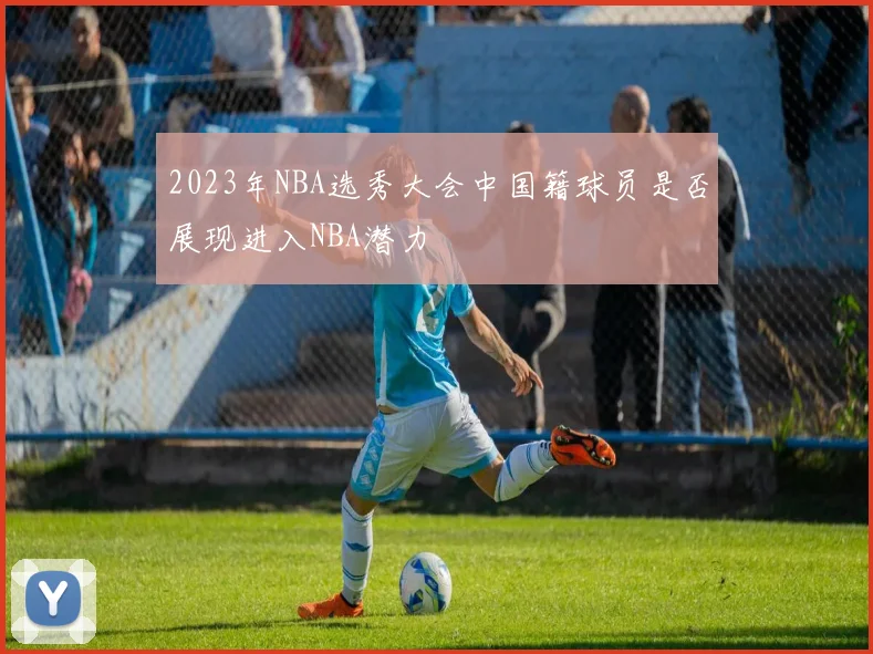 2023年NBA选秀大会中国籍球员是否展现进入NBA潜力