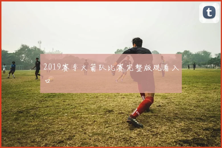2019赛季火箭队比赛完整版观看入口