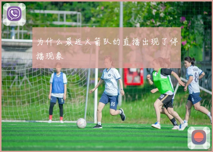 为什么最近火箭队的直播出现了停播现象