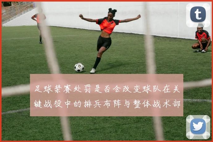 足球禁赛处罚是否会改变球队在关键战役中的排兵布阵与整体战术部署